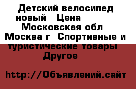 Детский велосипед новый › Цена ­ 5 500 - Московская обл., Москва г. Спортивные и туристические товары » Другое   